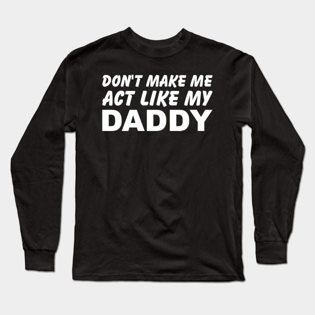 Don't Make Me Act Like My Daddy Long Sleeve T-Shirt by SimonL